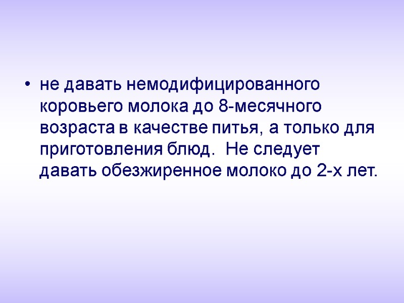 не давать немодифицированного коровьего молока до 8-месячного возраста в качестве питья, а только для